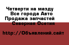 Четверти на мазду 3 - Все города Авто » Продажа запчастей   . Северная Осетия